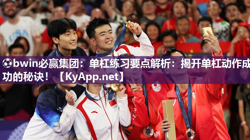 ⚽bwin必赢集团：单杠练习要点解析：揭开单杠动作成功的秘诀！
