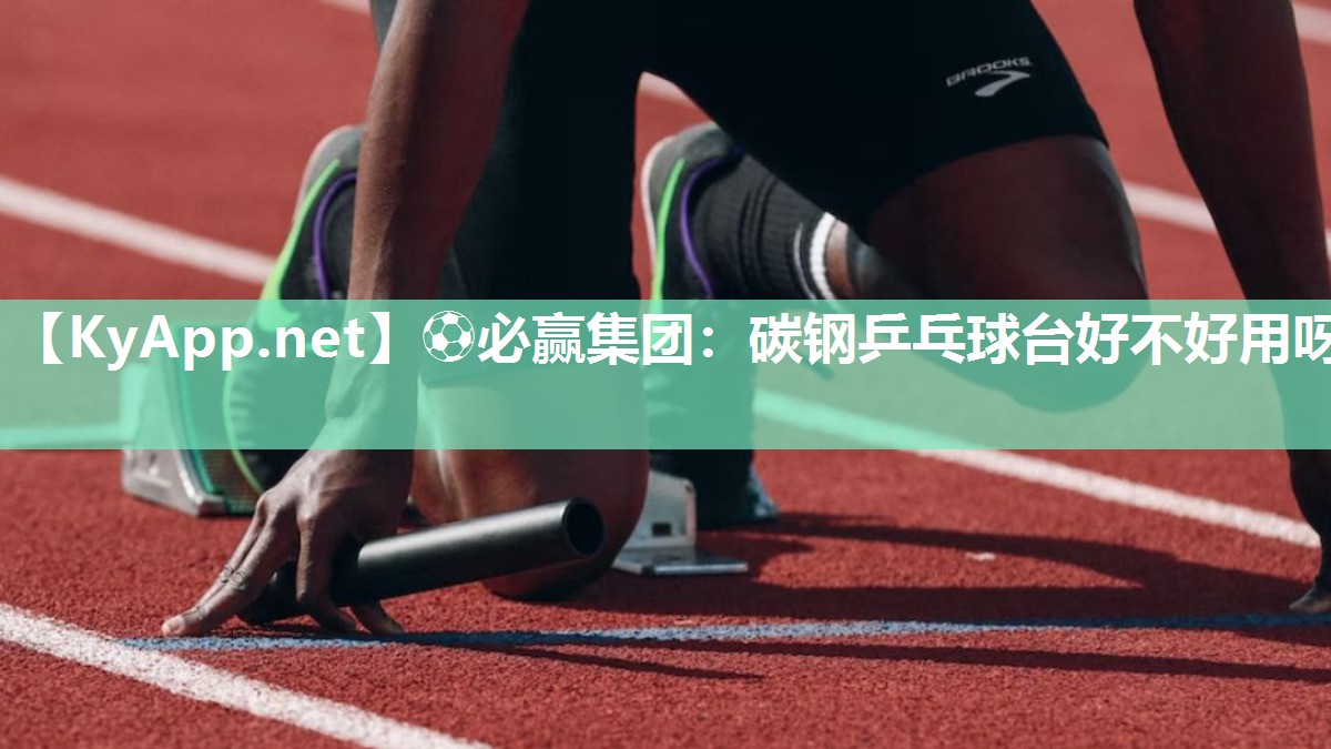 ⚽必赢集团：碳钢乒乓球台好不好用呀