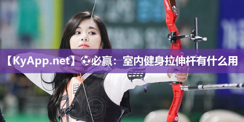 ⚽必赢：室内健身拉伸杆有什么用