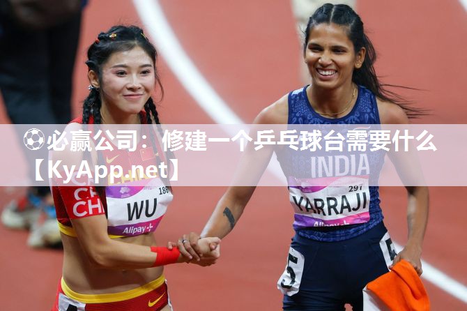 ⚽必赢公司：修建一个乒乓球台需要什么