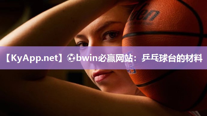 ⚽bwin必赢网站：乒乓球台的材料