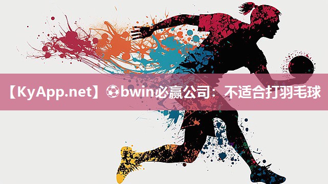 ⚽bwin必赢公司：不适合打羽毛球