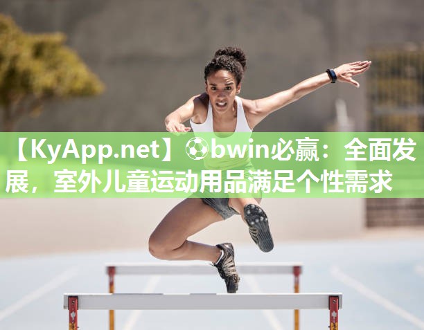 全面发展，室外儿童运动用品满足个性需求