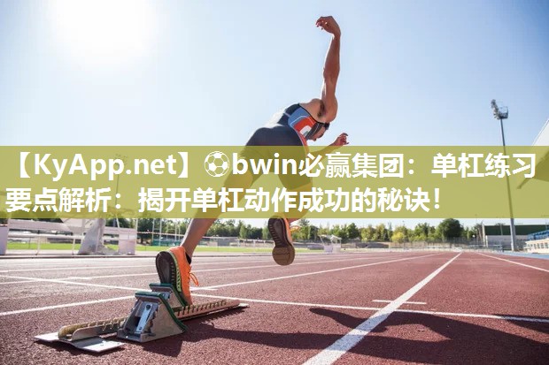 单杠练习要点解析：揭开单杠动作成功的秘诀！