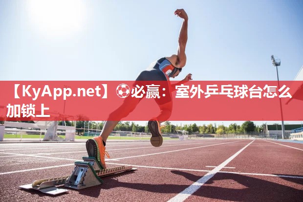 室外乒乓球台怎么加锁上