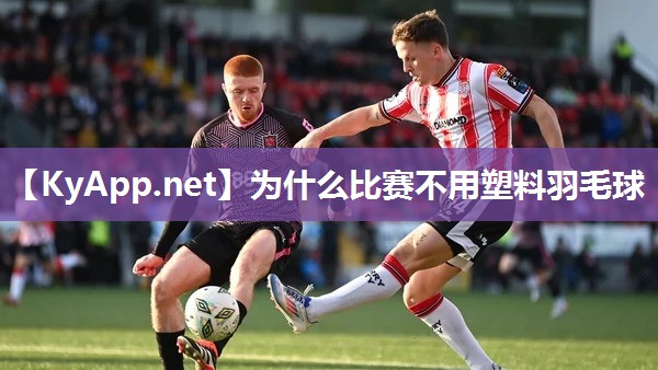 为什么比赛不用塑料羽毛球